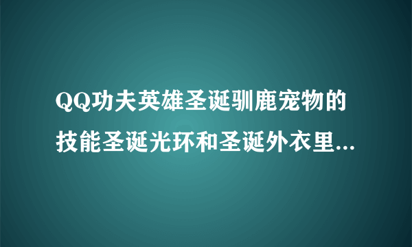 QQ功夫英雄圣诞驯鹿宠物的技能圣诞光环和圣诞外衣里面说的加血啊，加防御啊，加暴击啊，什么的