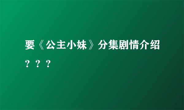 要《公主小妹》分集剧情介绍？？？