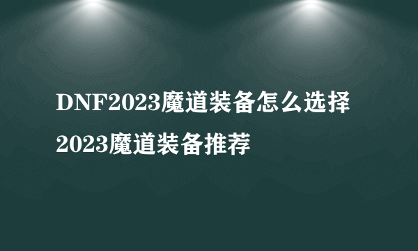 DNF2023魔道装备怎么选择 2023魔道装备推荐