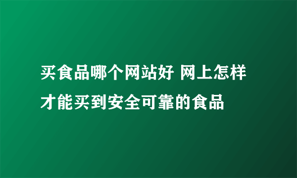 买食品哪个网站好 网上怎样才能买到安全可靠的食品