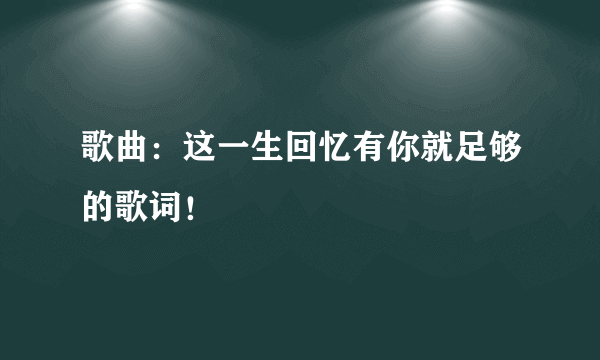 歌曲：这一生回忆有你就足够的歌词！