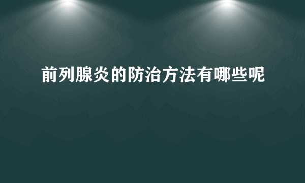 前列腺炎的防治方法有哪些呢