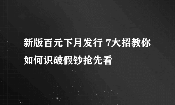 新版百元下月发行 7大招教你如何识破假钞抢先看