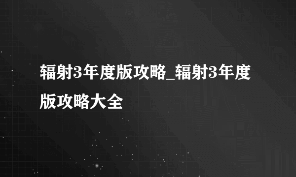 辐射3年度版攻略_辐射3年度版攻略大全