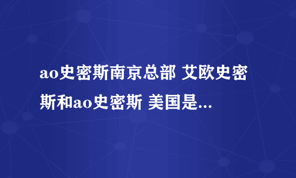 ao史密斯南京总部 艾欧史密斯和ao史密斯 美国是否真有ao史密斯