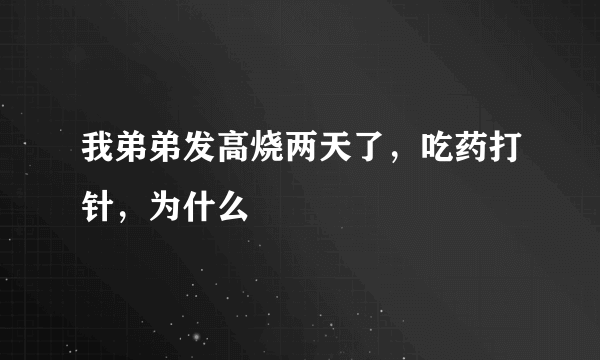 我弟弟发高烧两天了，吃药打针，为什么