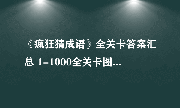 《疯狂猜成语》全关卡答案汇总 1-1000全关卡图解答案大全