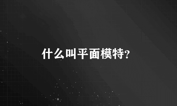 什么叫平面模特？