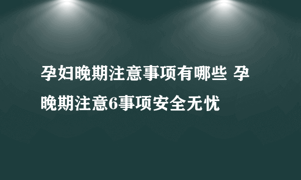 孕妇晚期注意事项有哪些 孕晚期注意6事项安全无忧