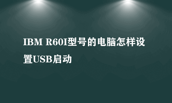 IBM R60I型号的电脑怎样设置USB启动