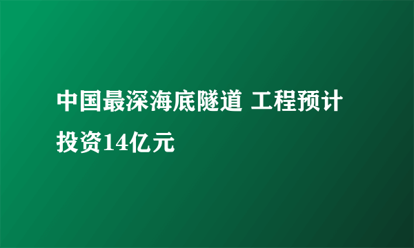 中国最深海底隧道 工程预计投资14亿元