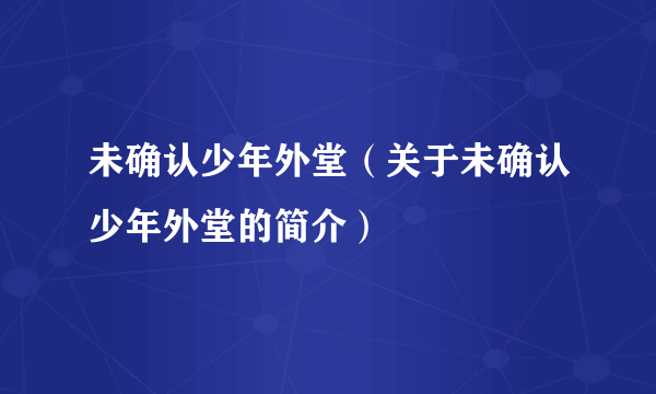 未确认少年外堂（关于未确认少年外堂的简介）