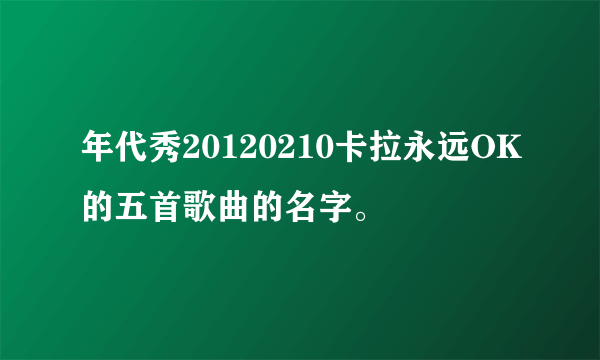 年代秀20120210卡拉永远OK的五首歌曲的名字。