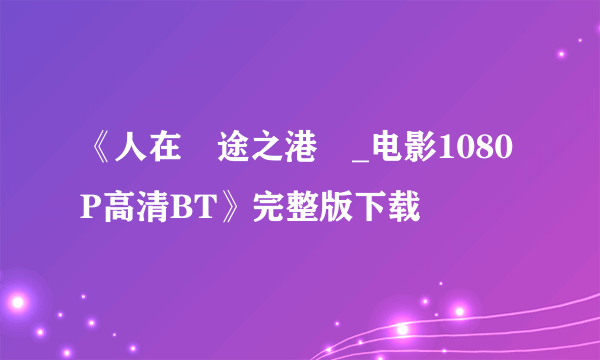 《人在囧途之港囧_电影1080P高清BT》完整版下载