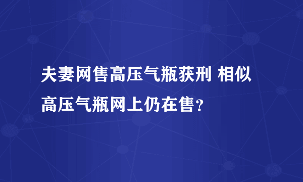 夫妻网售高压气瓶获刑 相似高压气瓶网上仍在售？