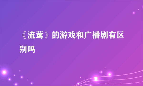 《流莺》的游戏和广播剧有区别吗