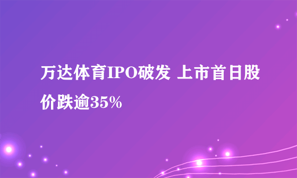 万达体育IPO破发 上市首日股价跌逾35%