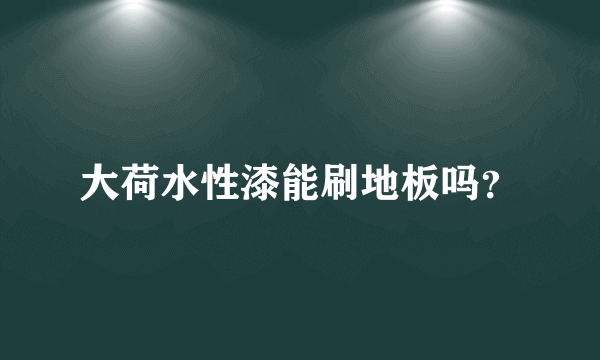 大荷水性漆能刷地板吗？