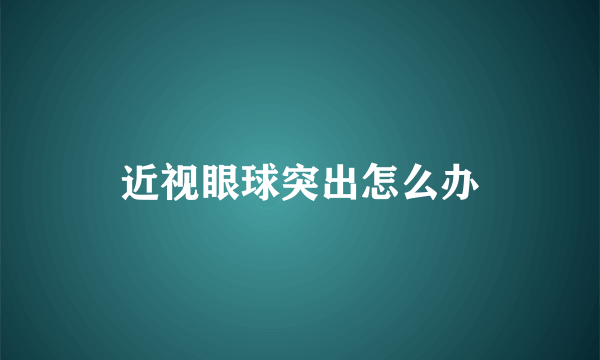 近视眼球突出怎么办