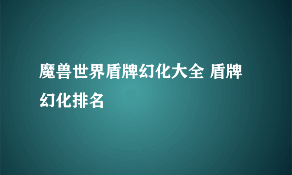 魔兽世界盾牌幻化大全 盾牌幻化排名