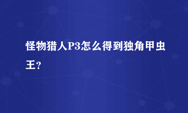 怪物猎人P3怎么得到独角甲虫王？