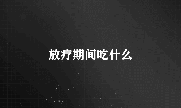 放疗期间吃什么