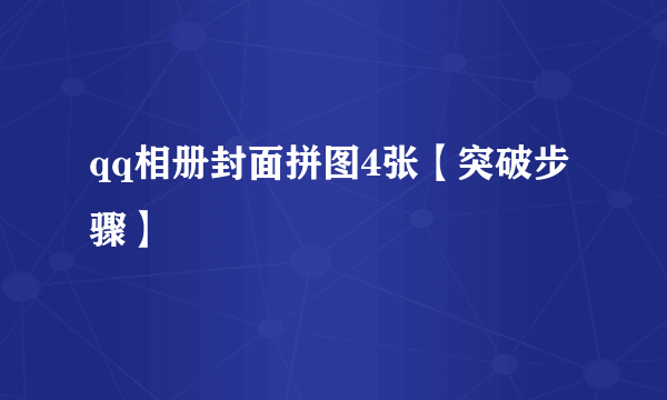 qq相册封面拼图4张【突破步骤】