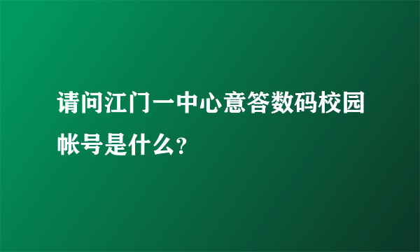 请问江门一中心意答数码校园帐号是什么？