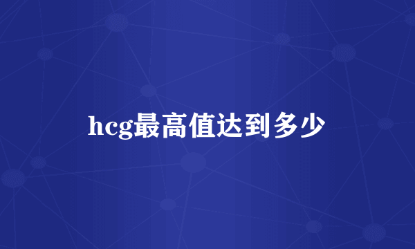 hcg最高值达到多少