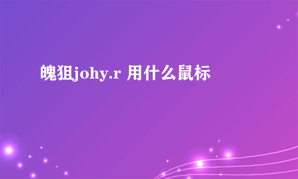 魄狙johy.r 用什么鼠标