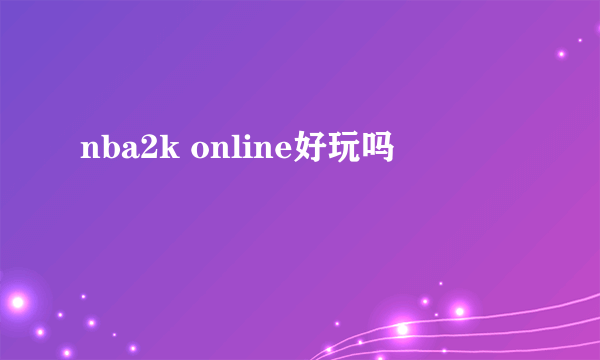 nba2k online好玩吗