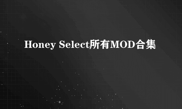 Honey Select所有MOD合集