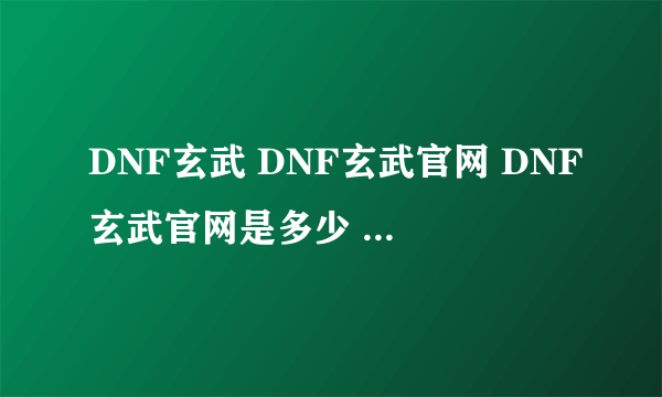 DNF玄武 DNF玄武官网 DNF玄武官网是多少 DNF玄武好用吗