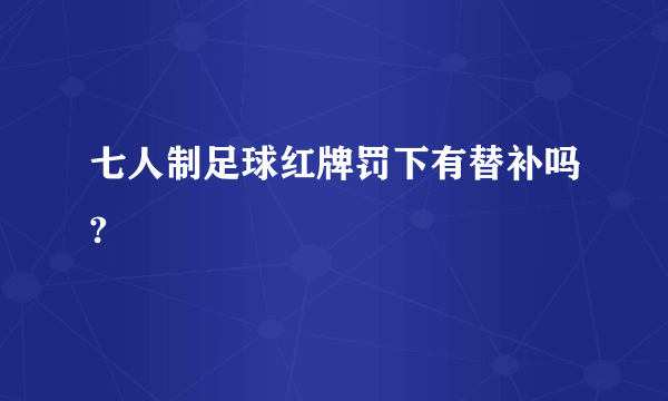 七人制足球红牌罚下有替补吗?