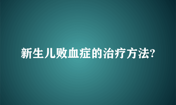 新生儿败血症的治疗方法?