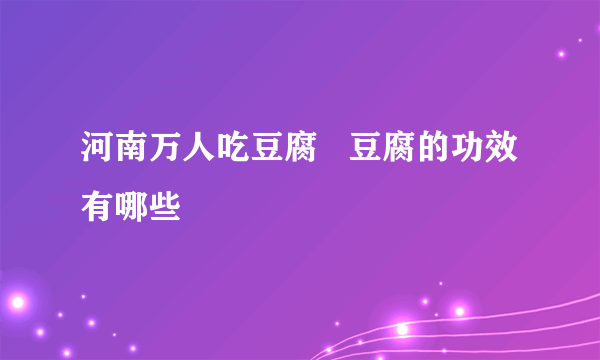 河南万人吃豆腐   豆腐的功效有哪些