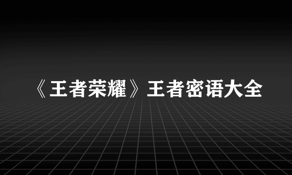 《王者荣耀》王者密语大全