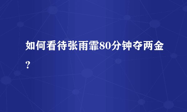 如何看待张雨霏80分钟夺两金？