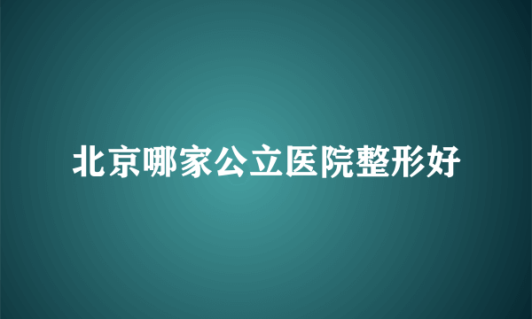 北京哪家公立医院整形好