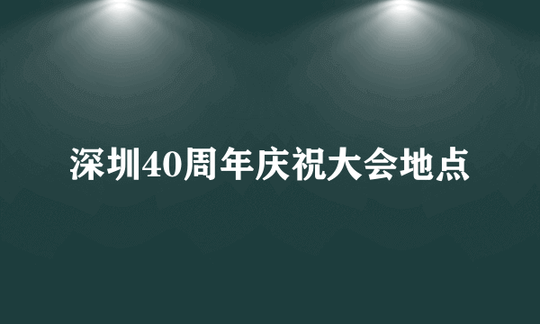 深圳40周年庆祝大会地点