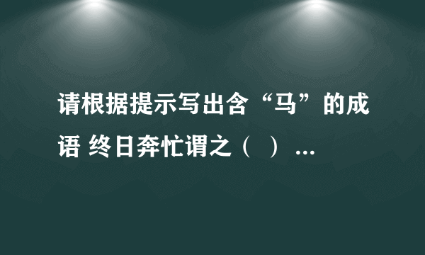 请根据提示写出含“马”的成语 终日奔忙谓之（ ） 不迷方向称