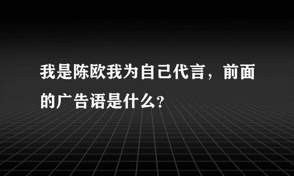 我是陈欧我为自己代言，前面的广告语是什么？