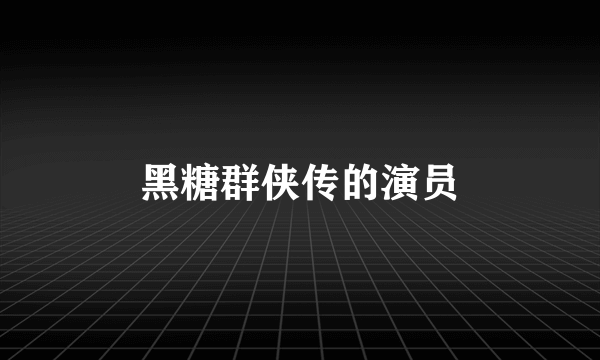 黑糖群侠传的演员