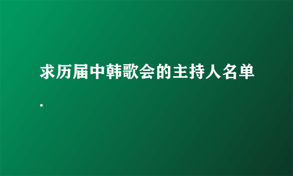 求历届中韩歌会的主持人名单.