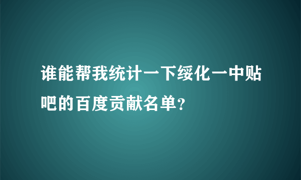 谁能帮我统计一下绥化一中贴吧的百度贡献名单？