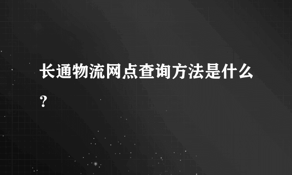 长通物流网点查询方法是什么？