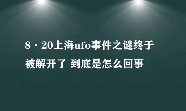 8·20上海ufo事件之谜终于被解开了 到底是怎么回事