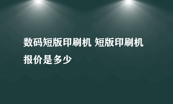 数码短版印刷机 短版印刷机报价是多少