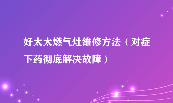 好太太燃气灶维修方法（对症下药彻底解决故障）