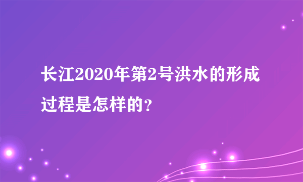 长江2020年第2号洪水的形成过程是怎样的？